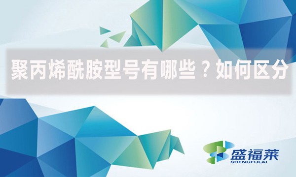 聚丙烯酰胺型號有哪些？如何區分？